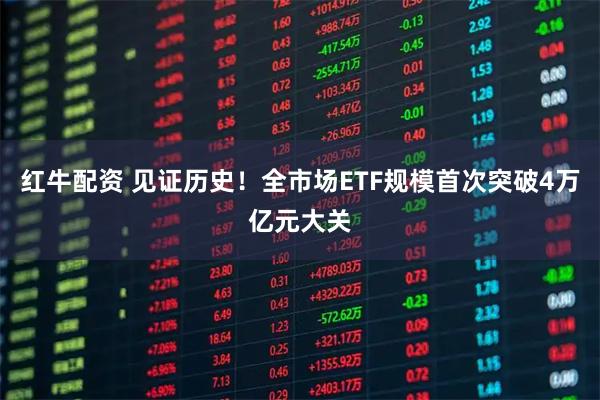 红牛配资 见证历史！全市场ETF规模首次突破4万亿元大关