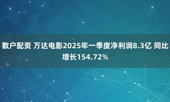 散户配资 万达电影2025年一季度净利润8.3亿 同比增长154.72%