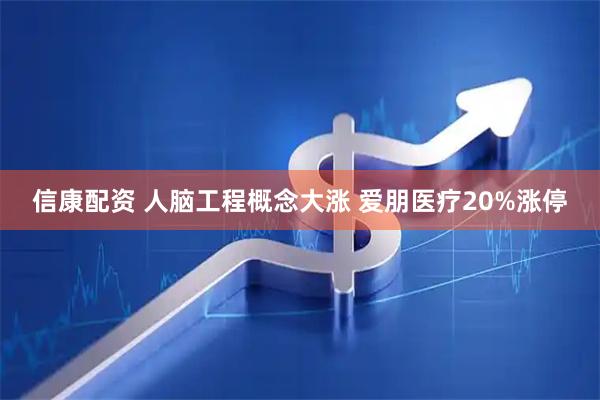 信康配资 人脑工程概念大涨 爱朋医疗20%涨停