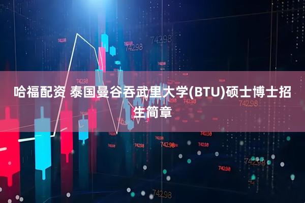 哈福配资 泰国曼谷吞武里大学(BTU)硕士博士招生简章