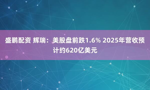 盛鹏配资 辉瑞：美股盘前跌1.6% 2025年营收预计约620亿美元