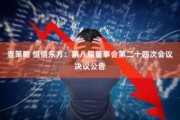 壹策略 恒信东方：第八届董事会第二十四次会议决议公告