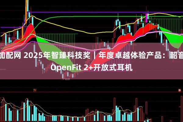 加配网 2025年智臻科技奖|年度卓越体验产品:韶音OpenFit 2+开放式耳机